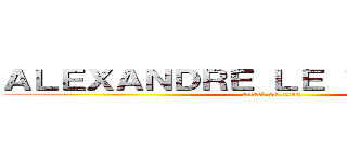 ＡＬＥＸＡＮＤＲＥ ＬＥ ＴＩＴＡＮ １３ (attack on titan)