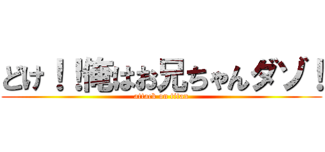 どけ！！俺はお兄ちゃんダゾ！ (attack on titan)