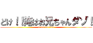 どけ！！俺はお兄ちゃんダゾ！ (attack on titan)