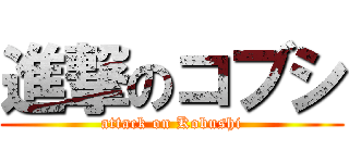 進撃のコブシ (attack on Kobushi)