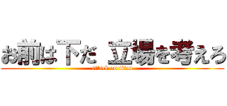 お前は下だ 立場を考えろ (attack on titan)