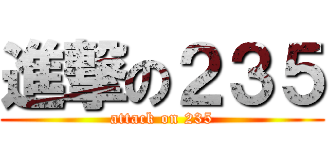 進撃の２３５ (attack on 235)