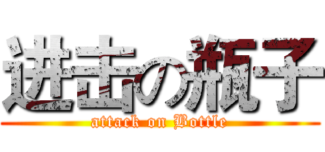 进击の瓶子 (attack on Bottle)