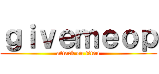 ｇｉｖｅｍｅｏｐ (attack on titan)