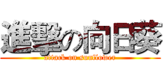 進擊の向日葵 (attack on sunflower)