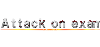 Ａｔｔａｃｋ ｏｎ ｅｘａｍ (semester test)