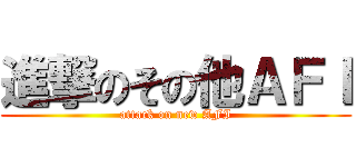 進撃のその他ＡＦＩ (attack on new AFI)