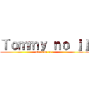 Ｔｏｍｍｙ ｎｏ ｊｊ (attack on no j)