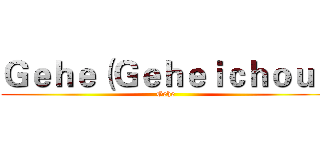Ｇｅｈｅ（Ｇｅｈｅｉｃｈｏｕ） (Gehe)