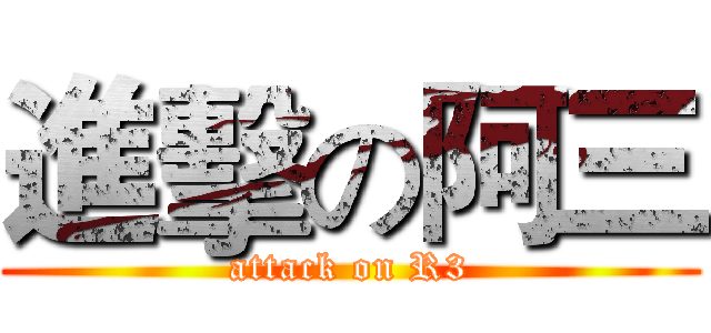 進擊の阿三 (attack on R3)
