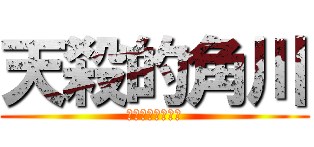 天殺的角川 (爛爛爛爛爛爛爛爛)