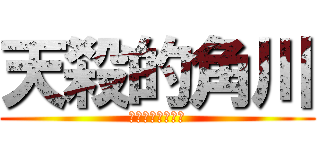 天殺的角川 (爛爛爛爛爛爛爛爛)