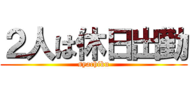 ２人は休日出勤 (syachiku)