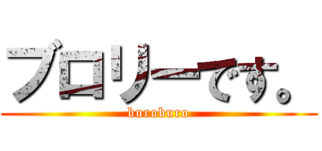 ブロリーです。 (buroburo)