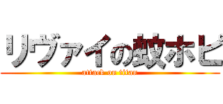 リヴァイの蚊ホピ (attack on titan)