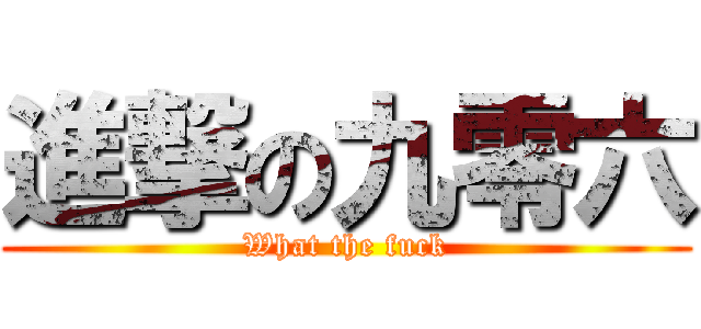 進撃の九零六 (What the fuck)
