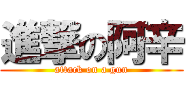 進撃の阿辛 (attack on a gun)