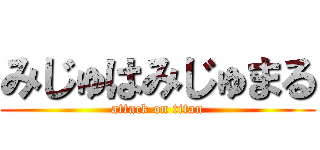 みじゅはみじゅまる (attack on titan)