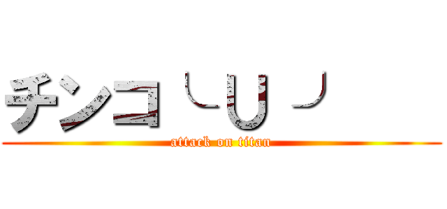 チンコ╰ ∪ ╯    (attack on titan)
