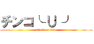 チンコ╰ ∪ ╯    (attack on titan)