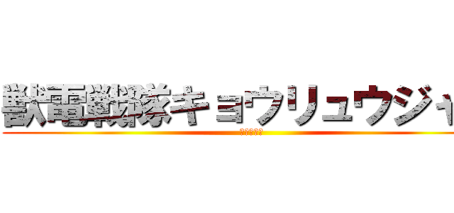 獣電戦隊キョウリュウジャー (強き竜の者)