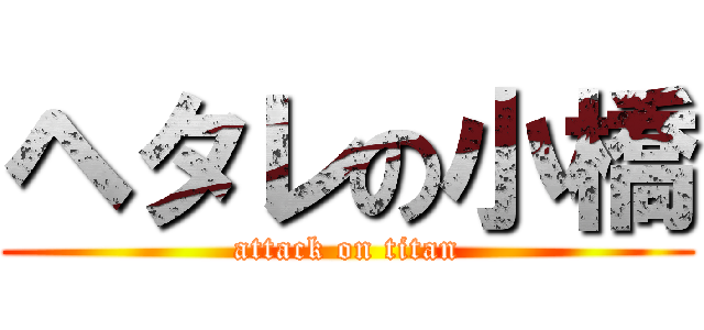 ヘタレの小橋 (attack on titan)