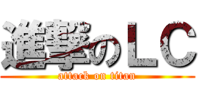 進撃のＬＣ (attack on titan)