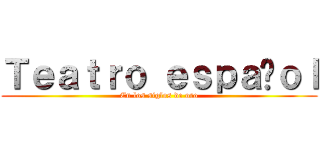 Ｔｅａｔｒｏ ｅｓｐａñｏｌ (En los siglos de oro)