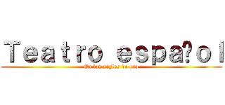 Ｔｅａｔｒｏ ｅｓｐａñｏｌ (En los siglos de oro)