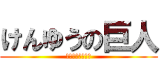 けんゆうの巨人 (死ね死ね死ね死ね)