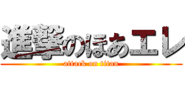 進撃のほあエレ (attack on titan)