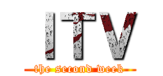 ＩＴＶ (the second week)