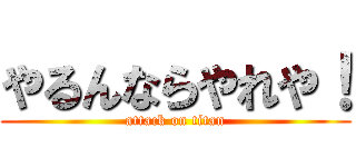 やるんならやれや！ (attack on titan)