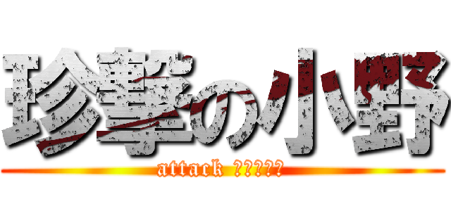 珍撃の小野 (attack ちゃ〜んす)