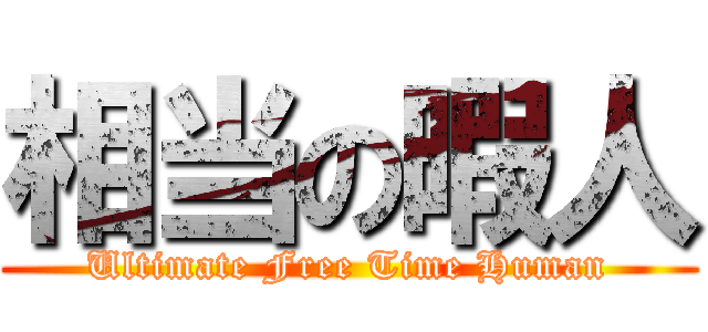 相当の暇人 (Ultimate Free Time Human)