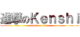 進撃のＫｅｎｓｈｉ (attack on titan)