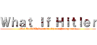 Ｗｈａｔ Ｉｆ Ｈｉｔｌｅｒ (Was An UWU Relatable Shonen Protagonist?)