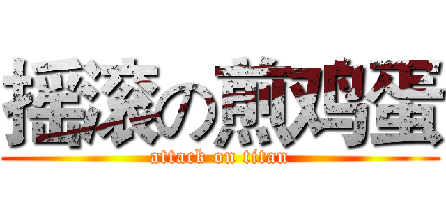 摇滚の煎鸡蛋 (attack on titan)