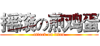 摇滚の煎鸡蛋 (attack on titan)