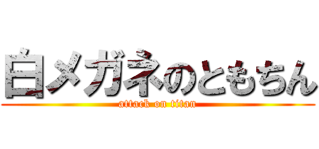 白メガネのともちん (attack on titan)