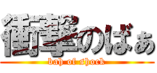 衝撃のばぁ (bah of shock)