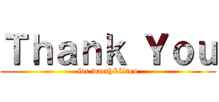Ｔｈａｎｋ Ｙｏｕ (for wacth&lisen)