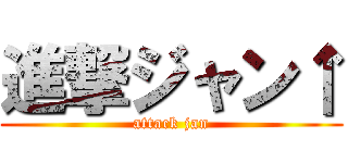 進撃ジャン↑ (attack jan)
