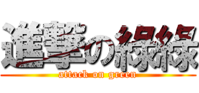 進撃の綠綠 (attack on green)