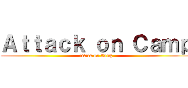 Ａｔｔａｃｋ ｏｎ Ｃａｍｐ (attack on Camp)