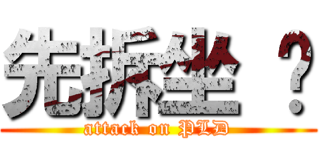 先拆坐 墊 (attack on PLD)