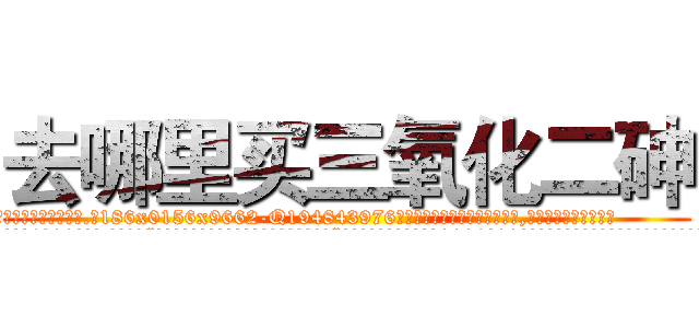 去哪里买三氧化二砷 (去哪里买三氧化二砷【电.话186x0156x9662-Q194843976林氏药业】我们做的是长期生意,靠的是老客户长期支持
参考消息网2月20日报道 韩媒称，“剩女多、离婚率高的城市，房价一定会上涨。”这是中国经济学家金岩石2016年12月参加在上海举行的房地产相关论坛时说的话。
)