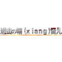 进击の翎（ｘｉａｎｇ）酱儿 (attack on xiang)