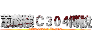 蕙蘭樓Ｃ３０４傳說 (CYM C304 of Leagend)