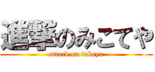 進撃のみこてや (attack on takeya)